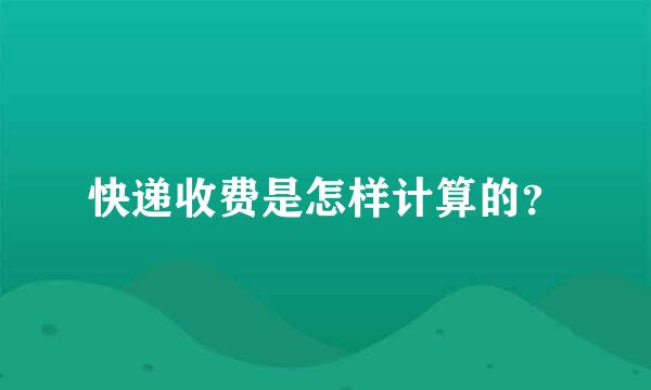 快递收费是怎样计算的？