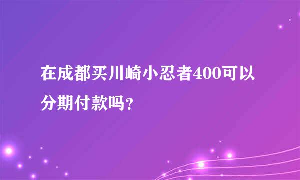 在成都买川崎小忍者400可以分期付款吗？