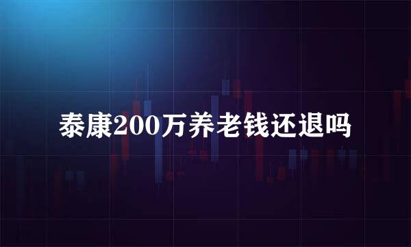 泰康200万养老钱还退吗