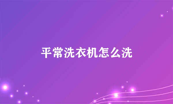 平常洗衣机怎么洗