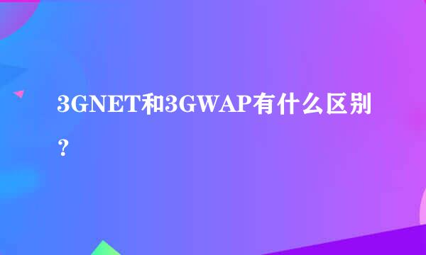 3GNET和3GWAP有什么区别？