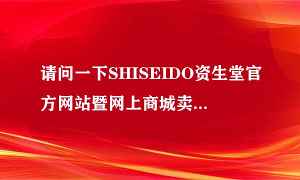 请问一下SHISEIDO资生堂官方网站暨网上商城卖的是正品吗？