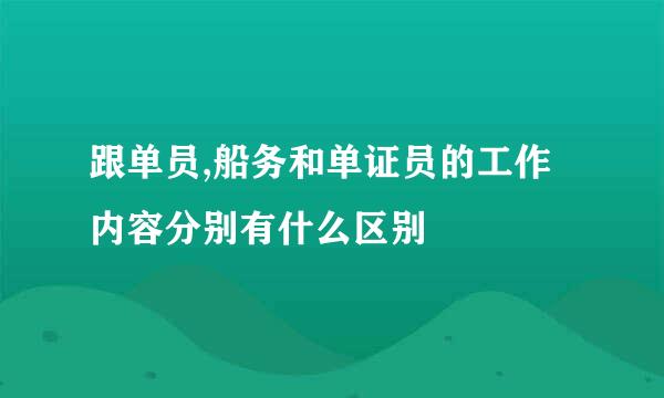 跟单员,船务和单证员的工作内容分别有什么区别