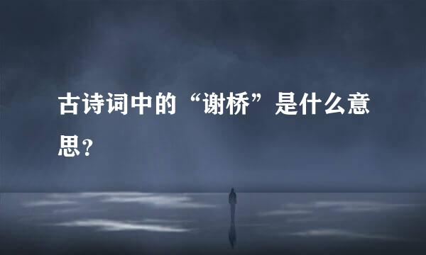 古诗词中的“谢桥”是什么意思？