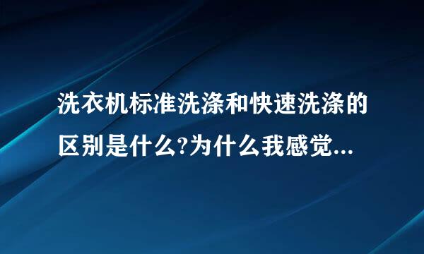 洗衣机标准洗涤和快速洗涤的区别是什么?为什么我感觉快速洗涤洗衣机的转速比标准程序要快很多