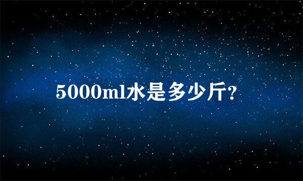 5000ml水是多少斤？