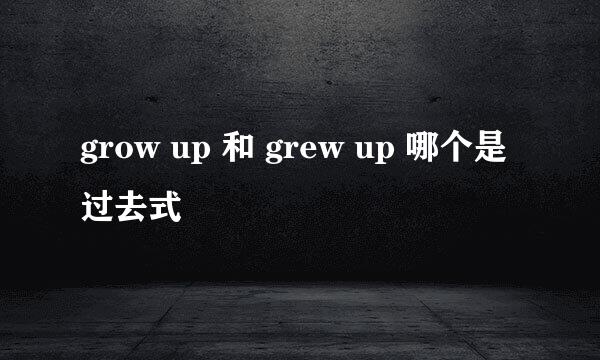 grow up 和 grew up 哪个是过去式