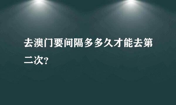 去澳门要间隔多多久才能去第二次？