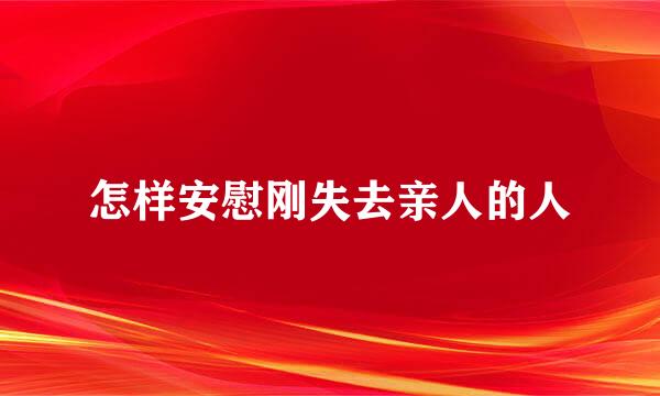 怎样安慰刚失去亲人的人