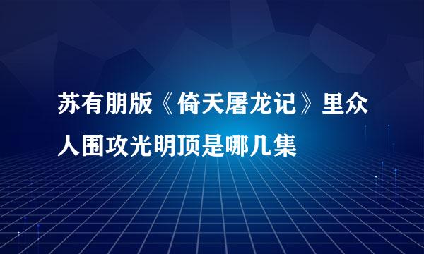 苏有朋版《倚天屠龙记》里众人围攻光明顶是哪几集