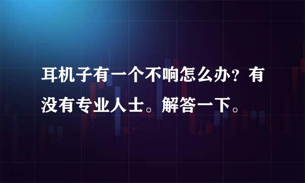 耳机子有一个不响怎么办？有没有专业人士。解答一下。