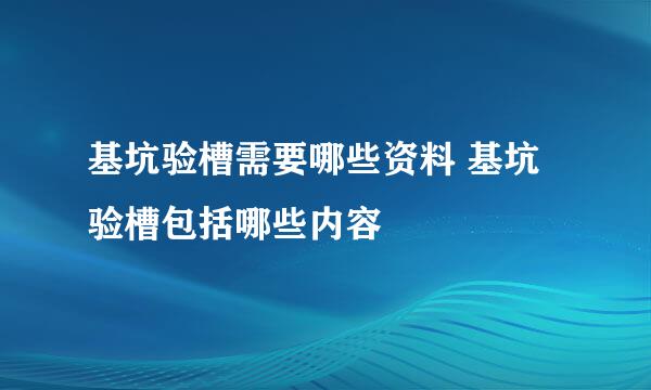 基坑验槽需要哪些资料 基坑验槽包括哪些内容