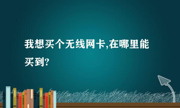 我想买个无线网卡,在哪里能买到?