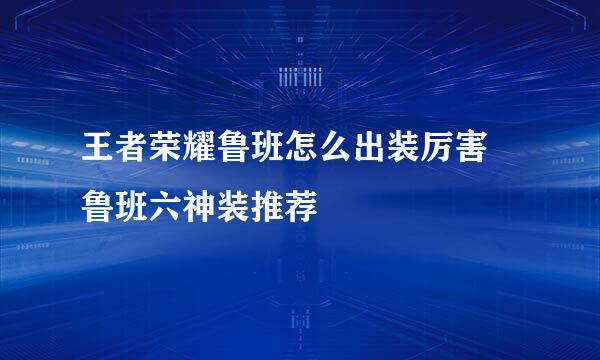 王者荣耀鲁班怎么出装厉害 鲁班六神装推荐