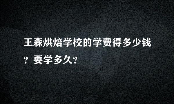 王森烘焙学校的学费得多少钱？要学多久？