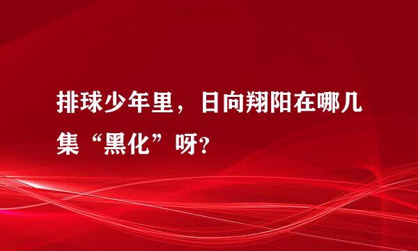 排球少年里，日向翔阳在哪几集“黑化”呀？