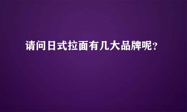 请问日式拉面有几大品牌呢？