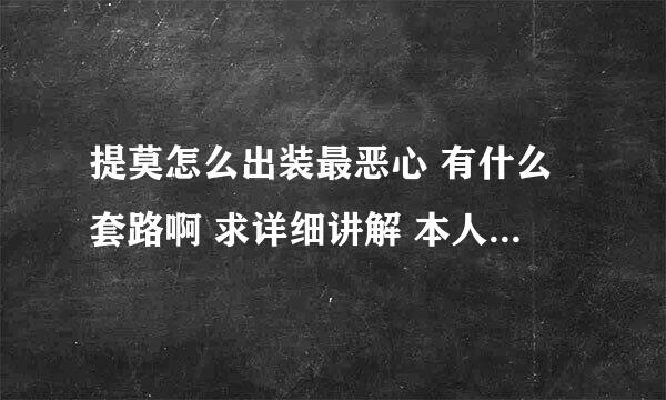 提莫怎么出装最恶心 有什么套路啊 求详细讲解 本人妹子 不好玩提莫 求大神教我玩。