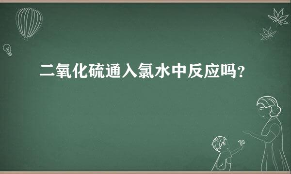 二氧化硫通入氯水中反应吗？