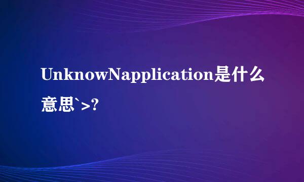 UnknowNapplication是什么意思`>?