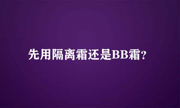 先用隔离霜还是BB霜？