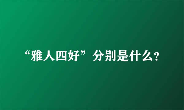 “雅人四好”分别是什么？