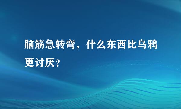 脑筋急转弯，什么东西比乌鸦更讨厌？