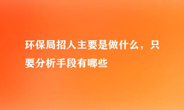 环保局招人主要是做什么，只要分析手段有哪些