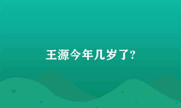 王源今年几岁了?