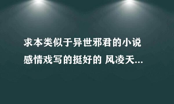 求本类似于异世邪君的小说 感情戏写的挺好的 风凌天下的都看过