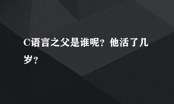 C语言之父是谁呢？他活了几岁？