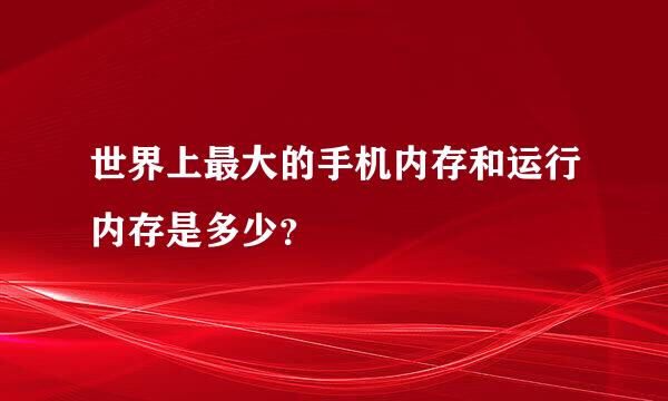 世界上最大的手机内存和运行内存是多少？