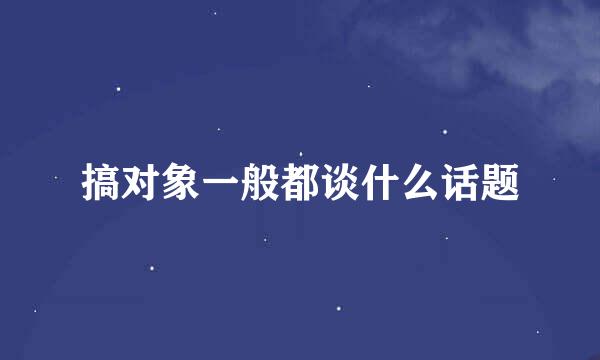 搞对象一般都谈什么话题