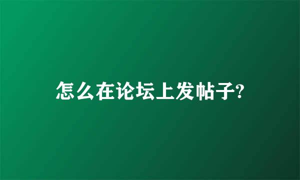 怎么在论坛上发帖子?