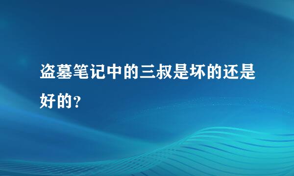 盗墓笔记中的三叔是坏的还是好的？