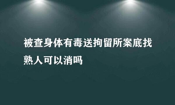 被查身体有毒送拘留所案底找熟人可以消吗