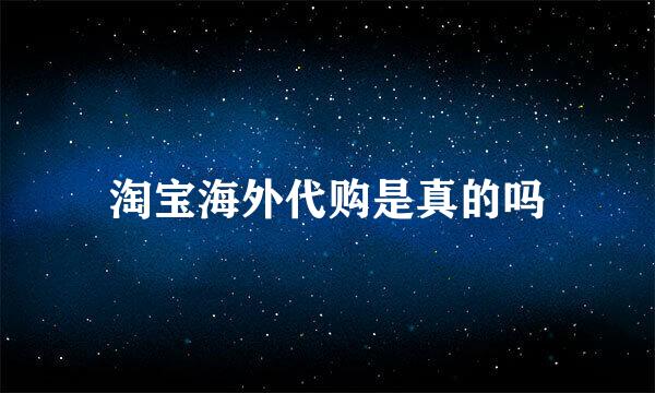 淘宝海外代购是真的吗