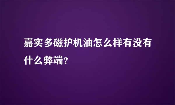 嘉实多磁护机油怎么样有没有什么弊端？