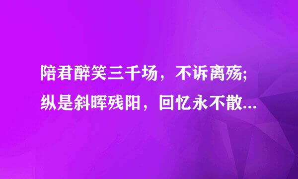 陪君醉笑三千场，不诉离殇;纵是斜晖残阳，回忆永不散场出自哪里