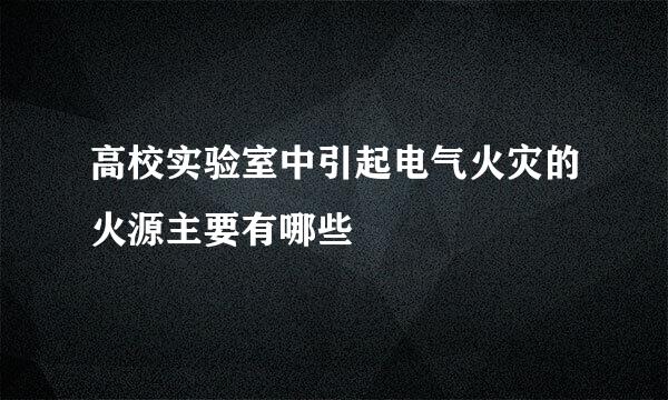 高校实验室中引起电气火灾的火源主要有哪些