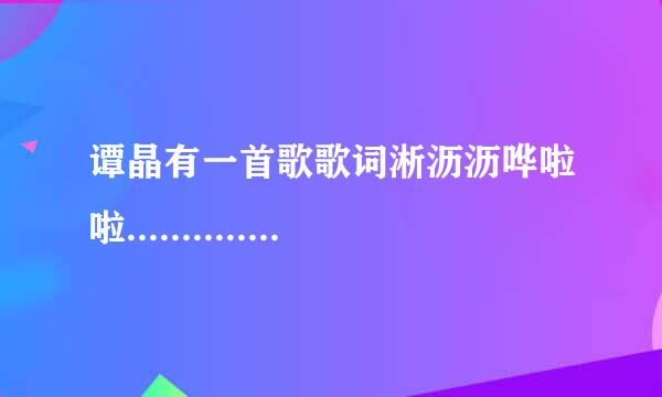 谭晶有一首歌歌词淅沥沥哗啦啦........... 是什么歌啊？