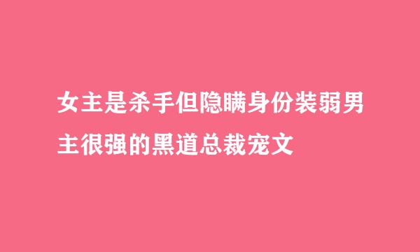 女主是杀手但隐瞒身份装弱男主很强的黑道总裁宠文