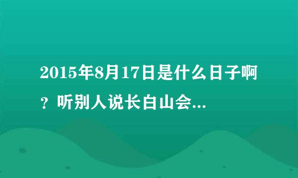 2015年8月17日是什么日子啊？听别人说长白山会人气爆棚