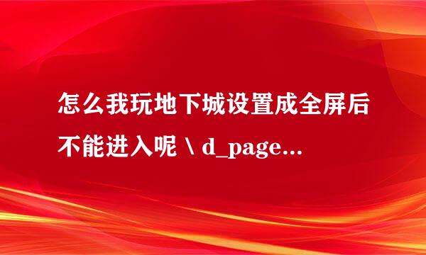 怎么我玩地下城设置成全屏后不能进入呢＼d_page_type=1