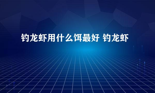 钓龙虾用什么饵最好 钓龙虾