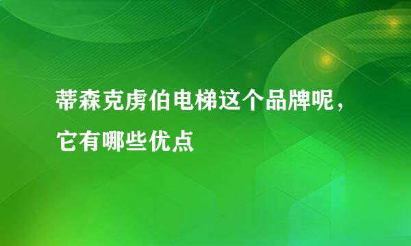 蒂森克虏伯电梯这个品牌呢，它有哪些优点