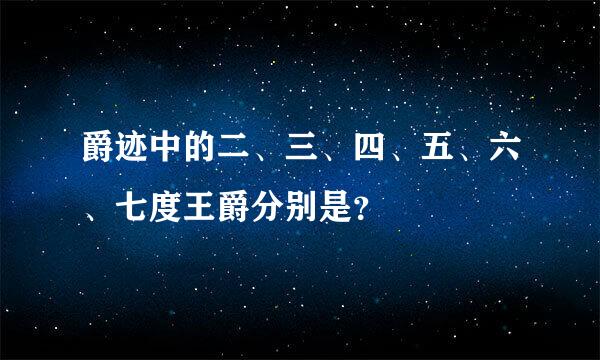 爵迹中的二、三、四、五、六、七度王爵分别是？