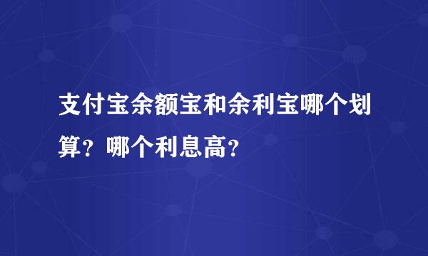 支付宝余额宝和余利宝哪个划算？哪个利息高？