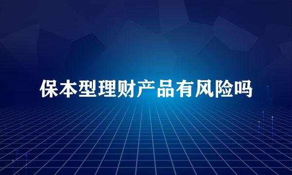 保本型理财产品有风险吗