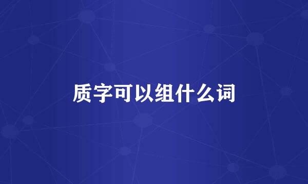 质字可以组什么词